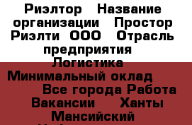 Риэлтор › Название организации ­ Простор-Риэлти, ООО › Отрасль предприятия ­ Логистика › Минимальный оклад ­ 150 000 - Все города Работа » Вакансии   . Ханты-Мансийский,Нефтеюганск г.